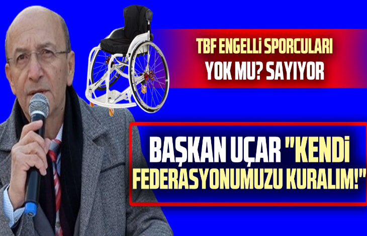 Görselde, elinde mikrofon tutan Mustafa Uçar konuşurken görülüyor. Yanında tekerlekli sandalye görseli ve "TBF engelli sporcuları yok mu sayıyor?" ile "Başkan Uçar: 'Kendi federasyonumuzu kuralım!'" ifadeleri yer alıyor.