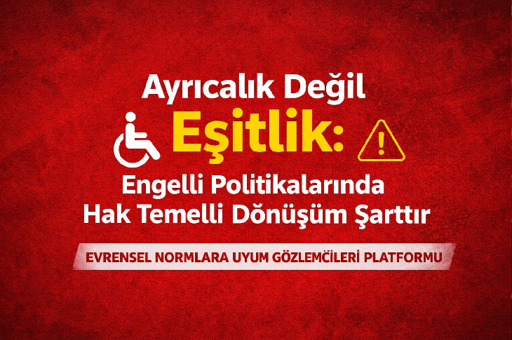 Kırmızı arka planlı bir afişte, büyük puntolarla “Ayrıcalık Değil Eşitlik” mesajı öne çıkıyor. Altında “Engelli Politikalarında Hak Temelli Dönüşüm Şarttır” ifadesi yer alıyor. Tekerlekli sandalye simgesi ve uyarı ikonu kullanılmış; en altta ise “Evrensel Normlara Uyum Gözlemcileri Platformu” ibaresi bulunuyor.