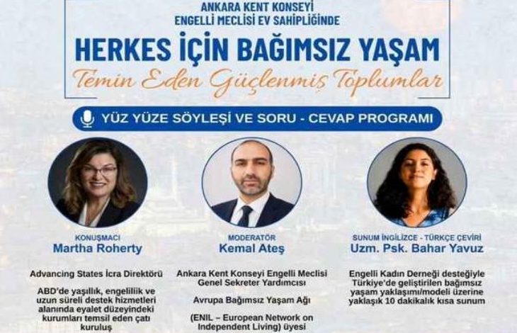 Mavi ve beyaz tonların ağırlıkta olduğu etkinlik afişinde, en üstte soldan sağa Advancing States, Ankara Kent Konseyi Engelli Meclisi, American Councils ve Professional Fellows logoları sıralanmaktadır. Altında büyük mavi harflerle "Herkes İçin Bağımsız Yaşam", hemen altında ise turuncu el yazısı stiliyle "Temin Eden Güçlenmiş Toplumlar" ifadesi yer almaktadır. Afişin orta kısmında konuşmacı Martha Roherty, moderatör Kemal Ateş ve sunumu yapacak olan Uzm. Psk. Bahar Yavuz'un portre fotoğrafları ile altlarında görev tanımları bulunmaktadır.